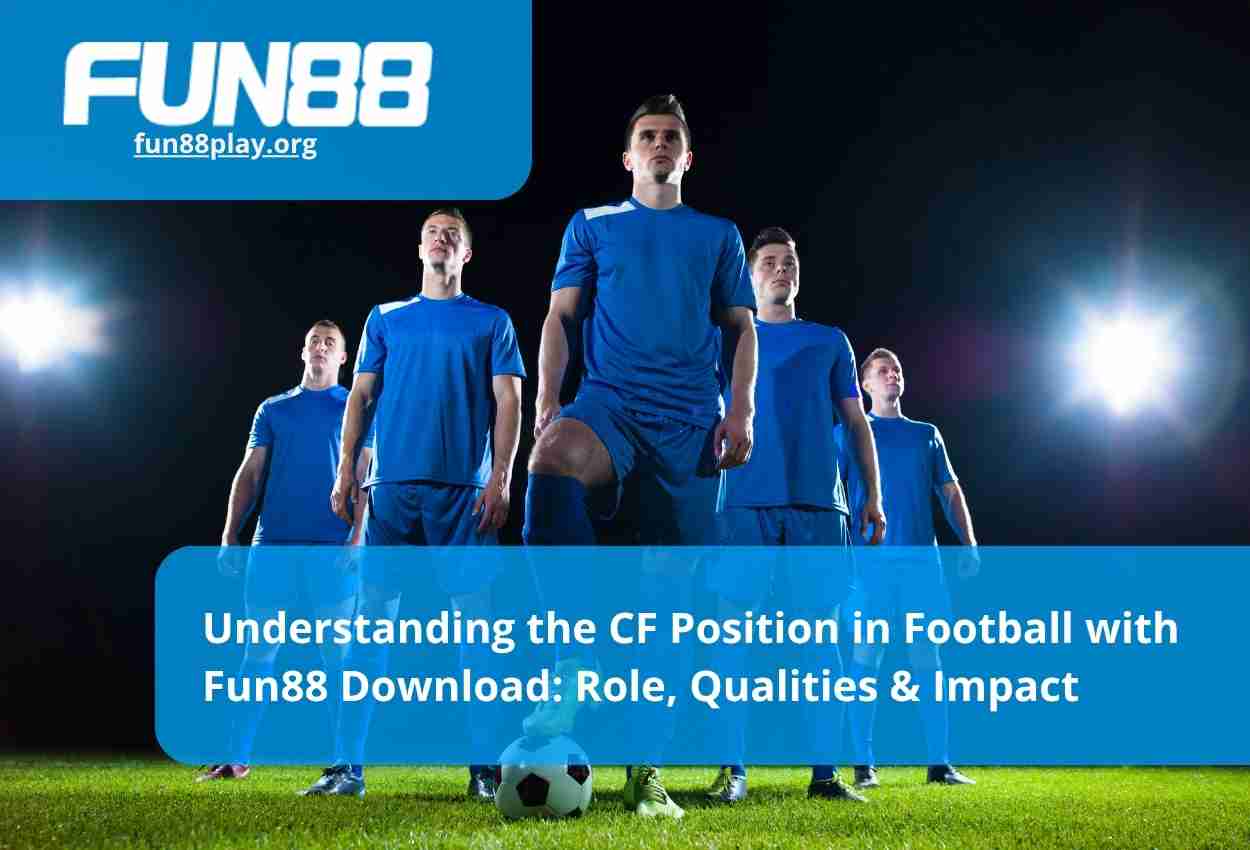 Understanding the CF Position in Football with Fun88 Download: Role, Qualities & Impact