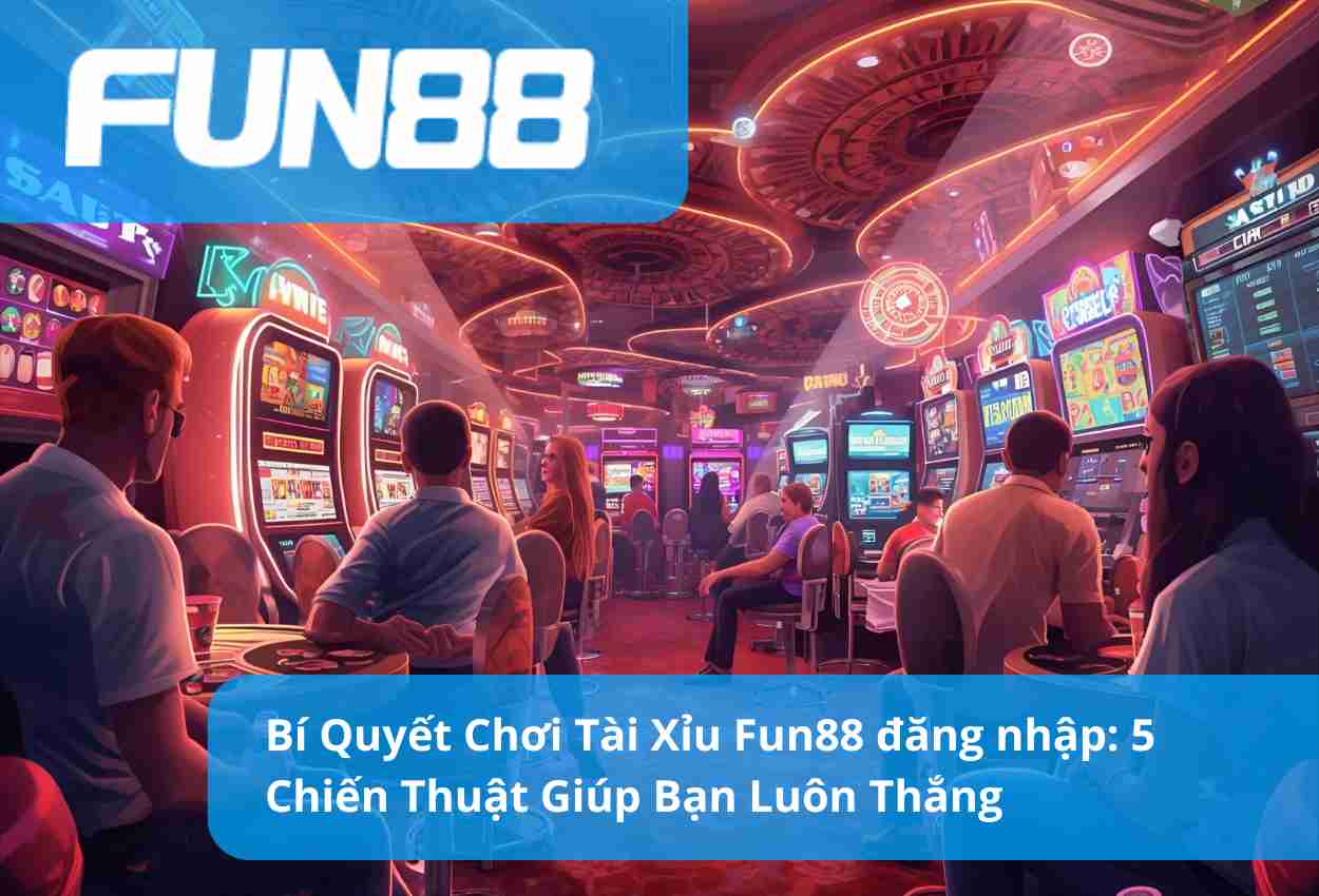 Bí Quyết Chơi Tài Xỉu Fun88 đăng nhập: 5 Chiến Thuật Giúp Bạn Luôn Thắng